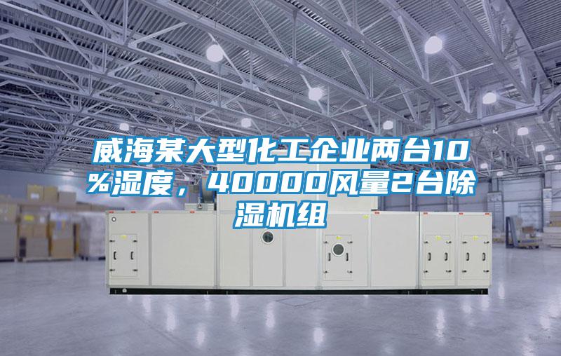 威海某大型化工企業(yè)兩臺(tái)10%濕度，40000風(fēng)量2臺(tái)除濕機(jī)組