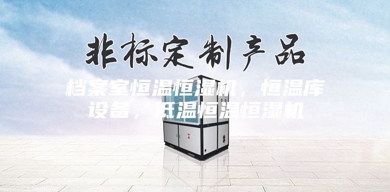 檔案室恒溫恒濕機(jī)，恒溫庫設(shè)備，低溫恒溫恒濕機(jī)