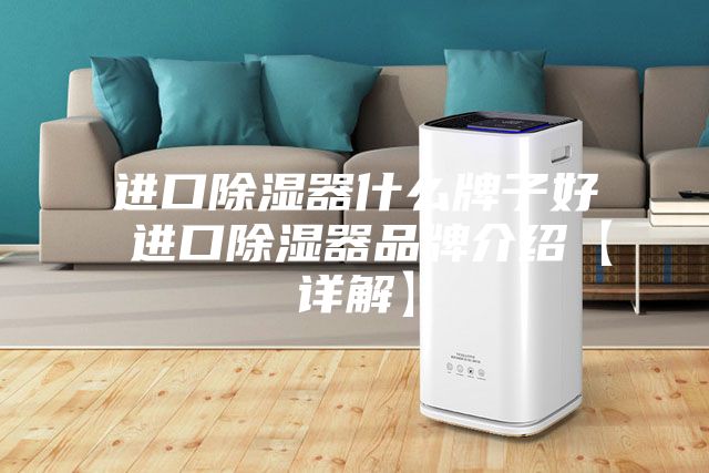 進口除濕器什么牌子好 進口除濕器品牌介紹【詳解】