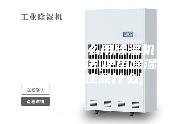 除濕機(jī)怎么用除濕機(jī)的使用方法(使用除濕機(jī)需要注意什么)