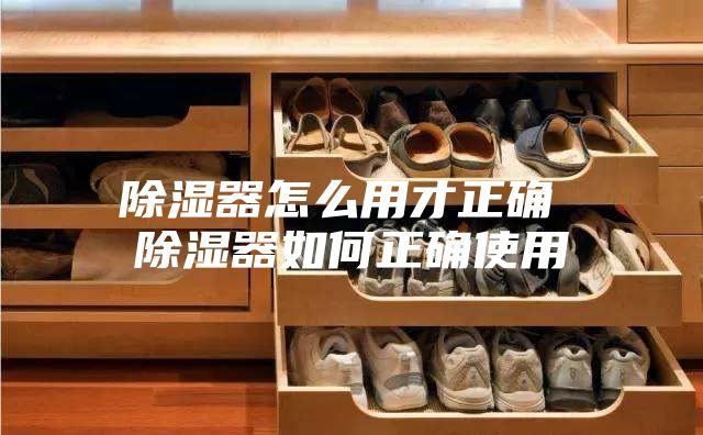 除濕器怎么用才正確 除濕器如何正確使用