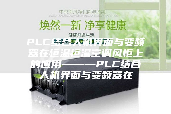 PLC結(jié)合人機(jī)界面與變頻器在恒溫恒濕空調(diào)風(fēng)柜上的應(yīng)用———PLC結(jié)合人機(jī)界面與變頻器在