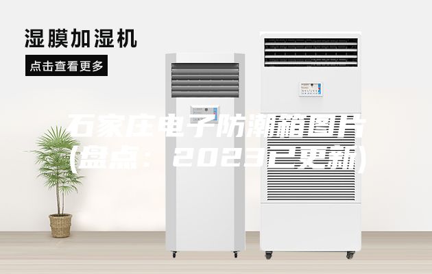 石家莊電子防潮箱圖片(盤點(diǎn)：2023已更新)