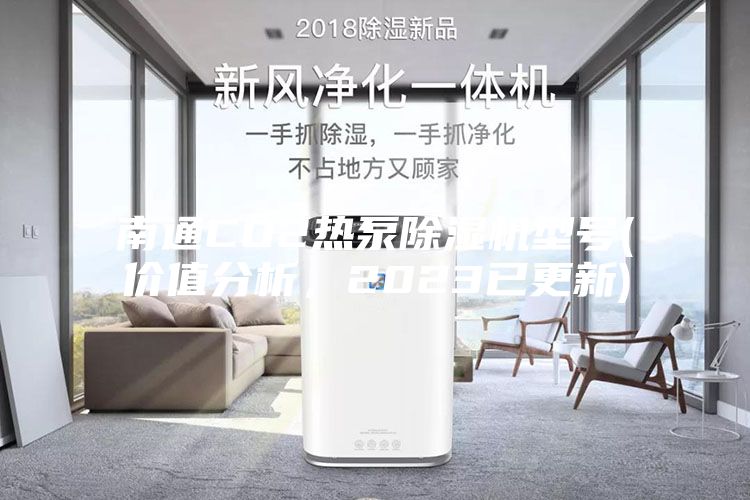 南通CO2熱泵除濕機型號(價值分析，2023已更新)