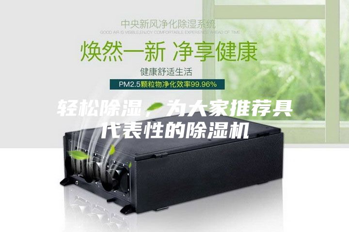 輕松除濕，為大家推薦具代表性的除濕機(jī)