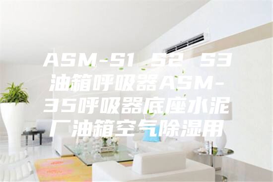 ASM-S1 S2 S3油箱呼吸器ASM-35呼吸器底座水泥廠油箱空氣除濕用