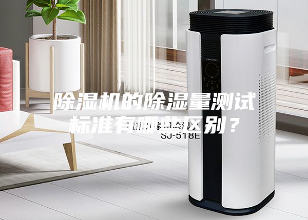 除濕機的除濕量測試標準有哪些區(qū)別？