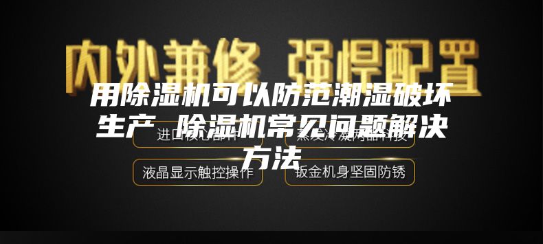 用除濕機可以防范潮濕破壞生產(chǎn) 除濕機常見問題解決方法