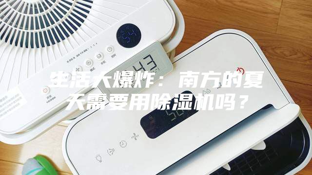 生活大爆炸：南方的夏天需要用除濕機(jī)嗎？