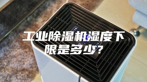 工業(yè)除濕機濕度下限是多少？