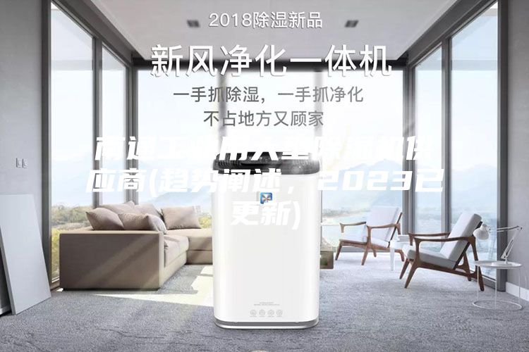 南通工業(yè)用大型除濕機(jī)供應(yīng)商(趨勢(shì)闡述，2023已更新)