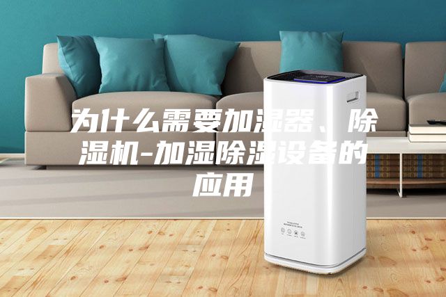 為什么需要加濕器、除濕機-加濕除濕設(shè)備的應(yīng)用