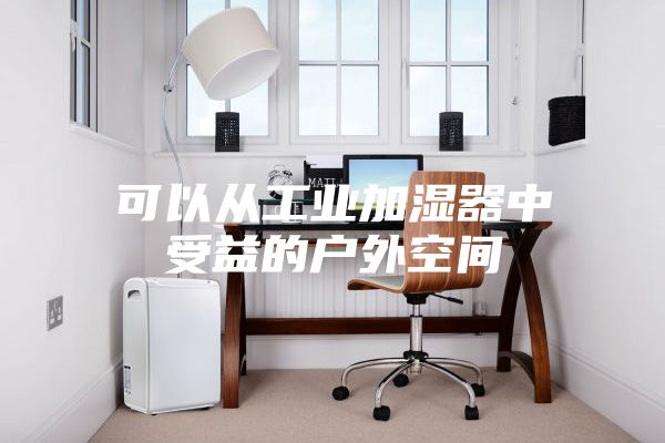 可以從工業(yè)加濕器中受益的戶外空間