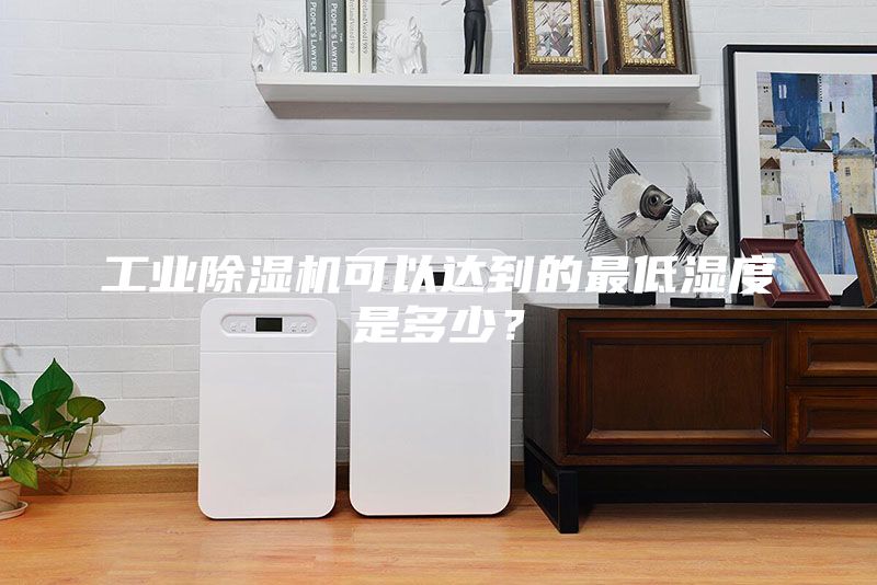 工業(yè)除濕機(jī)可以達(dá)到的最低濕度是多少？
