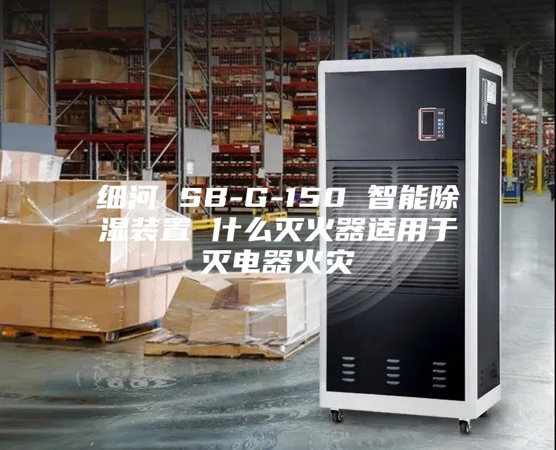 細(xì)河 SB-G-150 智能除濕裝置 什么滅火器適用于滅電器火災(zāi)