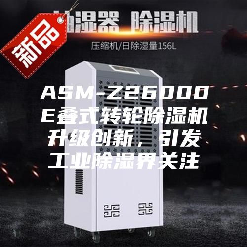 ASM-Z26000E疊式轉輪除濕機升級創(chuàng)新，引發(fā)工業(yè)除濕界關注