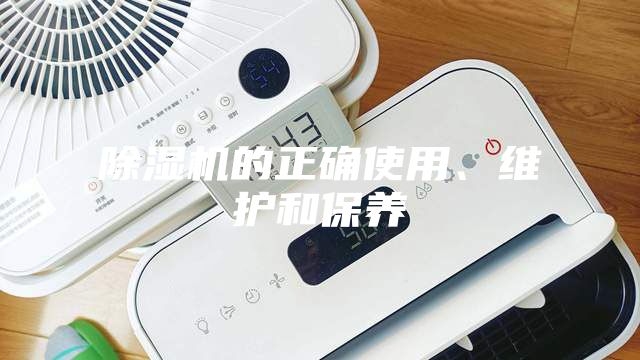 除濕機的正確使用、維護和保養(yǎng)