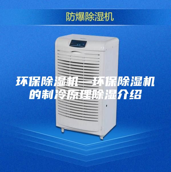 環(huán)保除濕機—環(huán)保除濕機的制冷原理除濕介紹