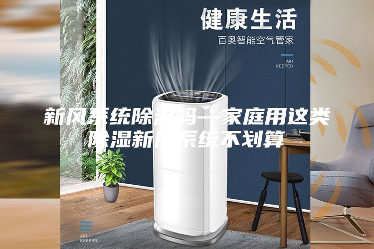 新風(fēng)系統(tǒng)除濕嗎—家庭用這類(lèi)除濕新風(fēng)系統(tǒng)不劃算