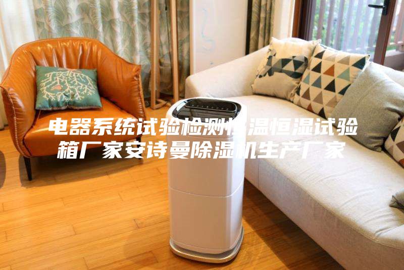 電器系統(tǒng)試驗(yàn)檢測(cè)恒溫恒濕試驗(yàn)箱廠家安詩(shī)曼除濕機(jī)生產(chǎn)廠家