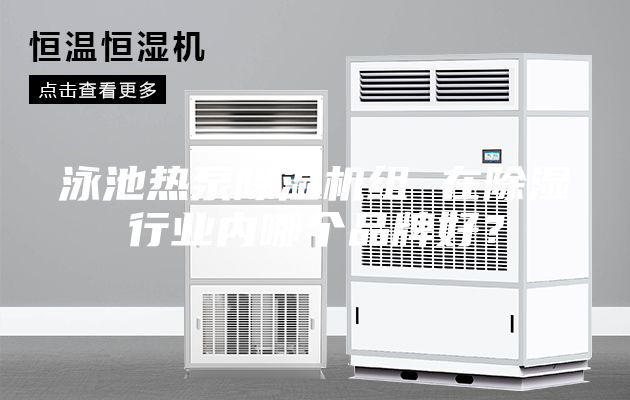 泳池?zé)岜贸凉駲C(jī)組 在除濕行業(yè)內(nèi)哪個(gè)品牌好？
