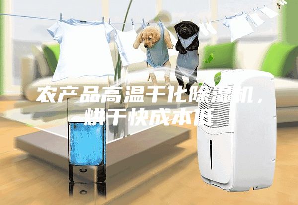 農(nóng)產(chǎn)品高溫干化除濕機，烘干快成本低