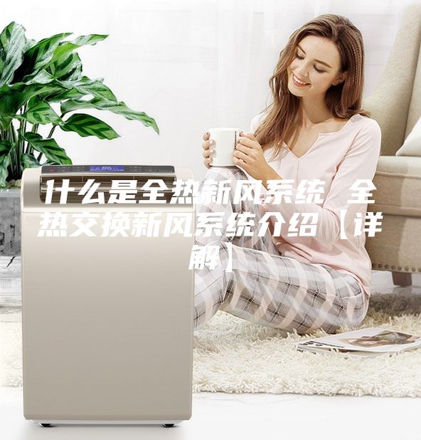 什么是全熱新風(fēng)系統(tǒng) 全熱交換新風(fēng)系統(tǒng)介紹【詳解】