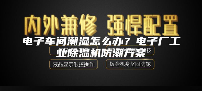 電子車(chē)間潮濕怎么辦？電子廠工業(yè)除濕機(jī)防潮方案