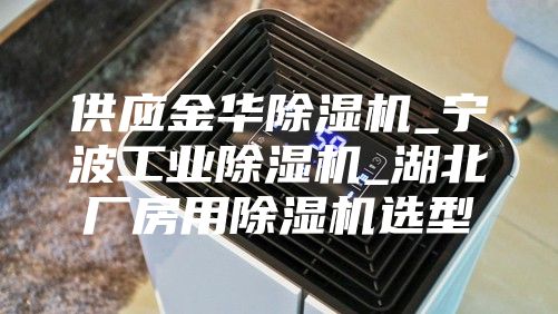 供應(yīng)金華除濕機(jī)_寧波工業(yè)除濕機(jī)_湖北廠房用除濕機(jī)選型