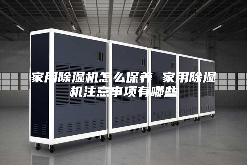 家用除濕機怎么保養(yǎng) 家用除濕機注意事項有哪些