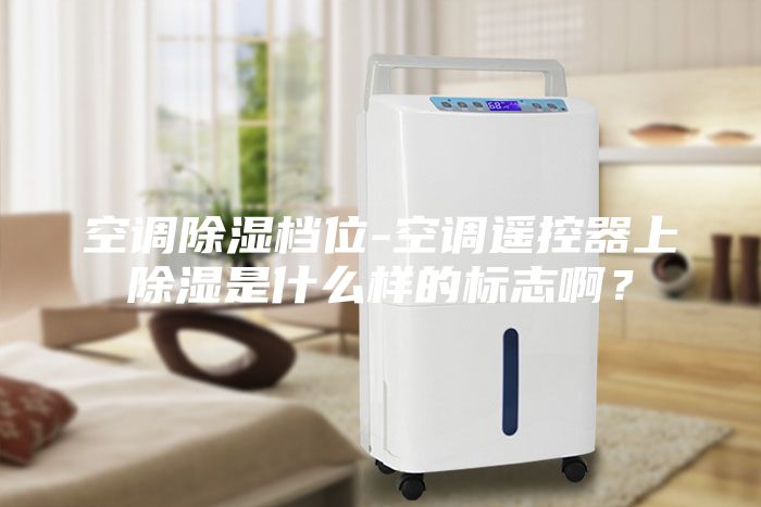 空調(diào)除濕檔位-空調(diào)遙控器上除濕是什么樣的標(biāo)志??？