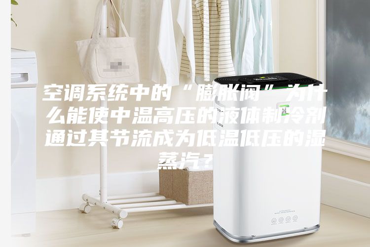 空調(diào)系統(tǒng)中的“膨脹閥”為什么能使中溫高壓的液體制冷劑通過(guò)其節(jié)流成為低溫低壓的濕蒸汽？
