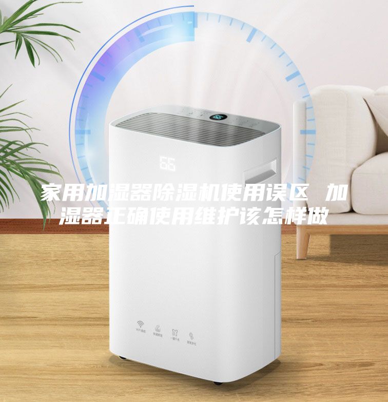 家用加濕器除濕機使用誤區(qū) 加濕器正確使用維護該怎樣做