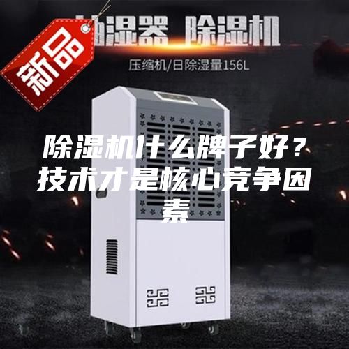 除濕機(jī)什么牌子好？技術(shù)才是核心競爭因素