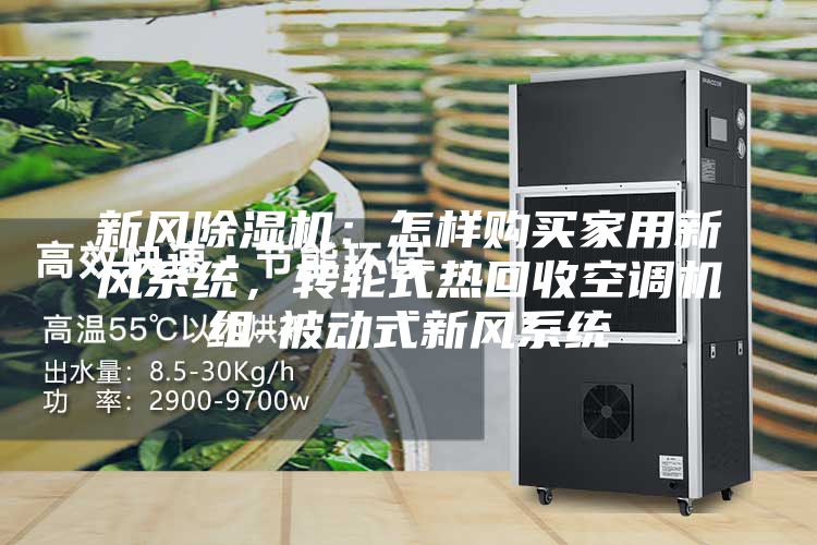 新風(fēng)除濕機(jī)：怎樣購買家用新風(fēng)系統(tǒng)，轉(zhuǎn)輪式熱回收空調(diào)機(jī)組-被動式新風(fēng)系統(tǒng)