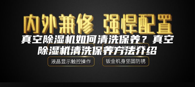 真空除濕機(jī)如何清洗保養(yǎng)？真空除濕機(jī)清洗保養(yǎng)方法介紹