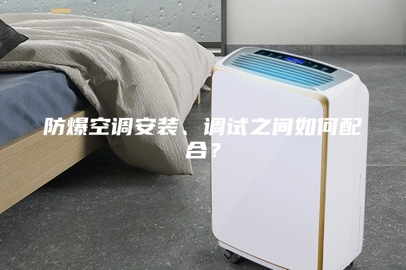 防爆空調(diào)安裝、調(diào)試之間如何配合？