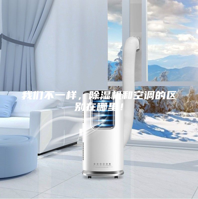我們不一樣，除濕機和空調(diào)的區(qū)別在哪里！
