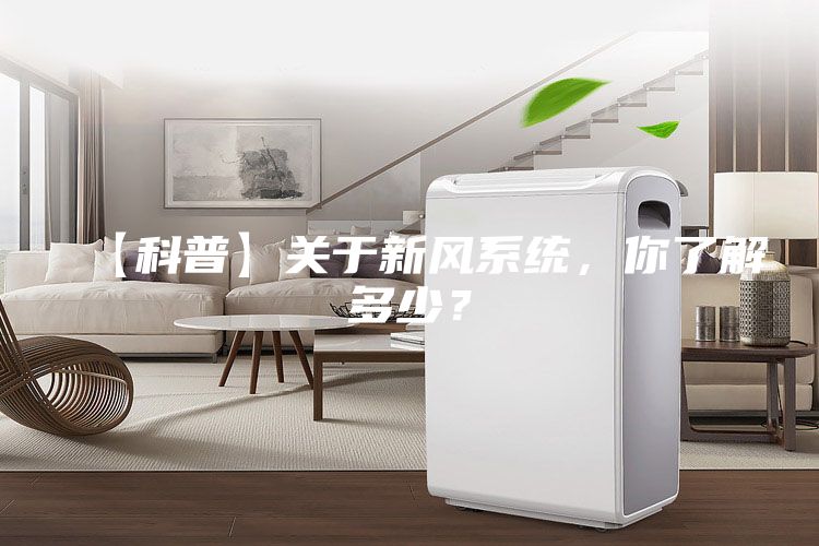 【科普】關(guān)于新風(fēng)系統(tǒng)，你了解多少？