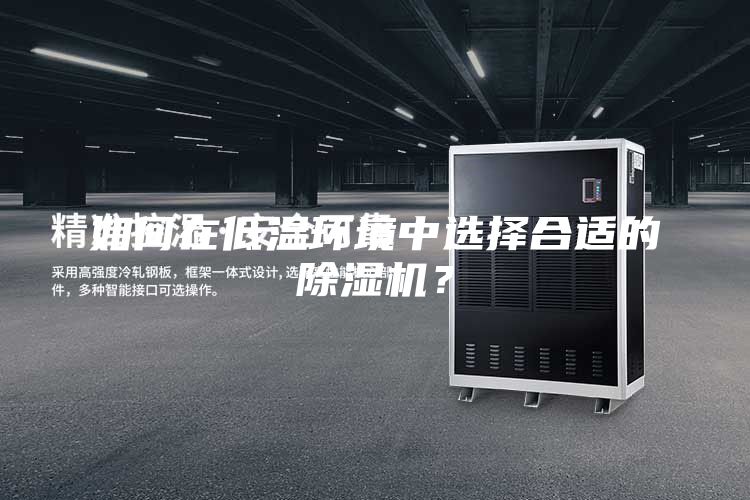 如何在低溫環(huán)境中選擇合適的除濕機？