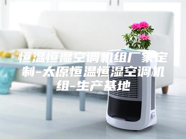 恒溫恒濕空調(diào)機(jī)組廠家定制-太原恒溫恒濕空調(diào)機(jī)組-生產(chǎn)基地