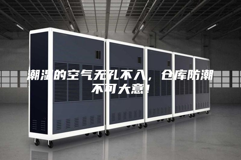 潮濕的空氣無孔不入，倉庫防潮不可大意！