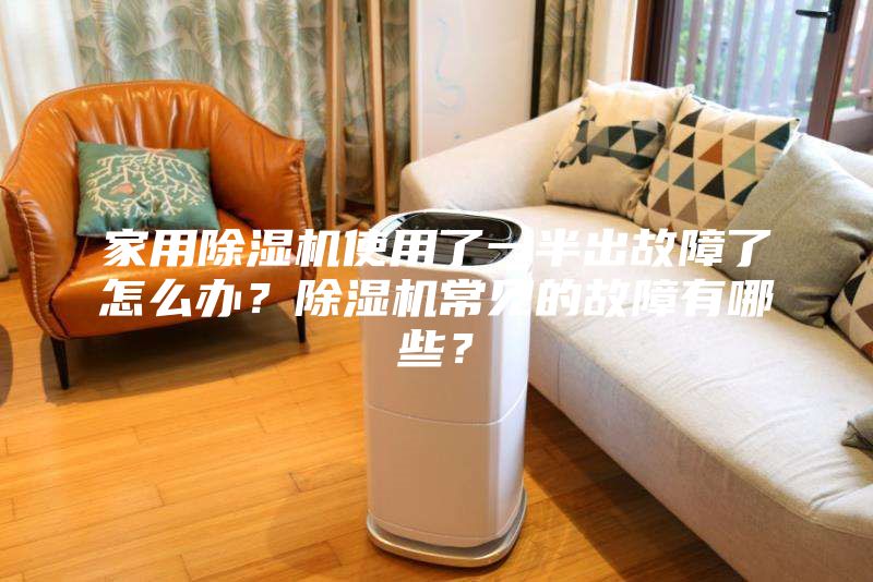 家用除濕機使用了一半出故障了怎么辦？除濕機常見的故障有哪些？