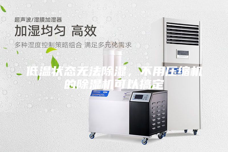 低溫狀態(tài)無(wú)法除濕，不用壓縮機(jī)的除濕機(jī)可以搞定