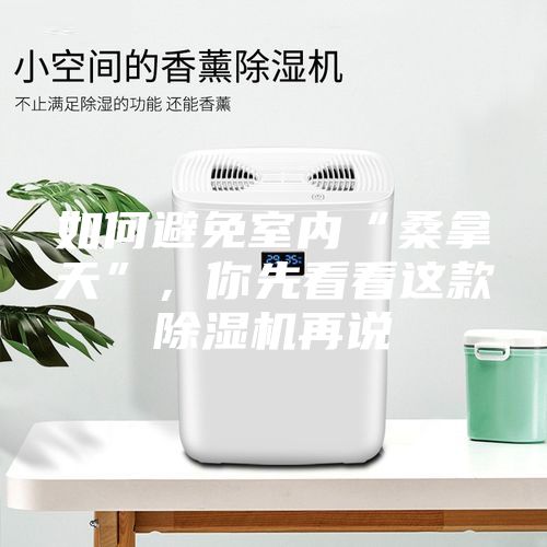 如何避免室內(nèi)“桑拿天”，你先看看這款除濕機(jī)再說