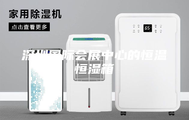 深圳國(guó)際會(huì)展中心的恒溫恒濕箱
