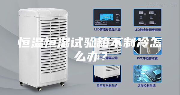 恒溫恒濕試驗(yàn)箱不制冷怎么辦？