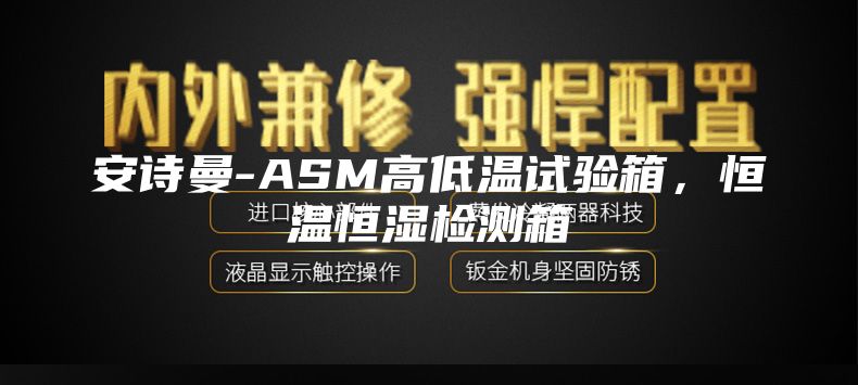 安詩(shī)曼-ASM高低溫試驗(yàn)箱，恒溫恒濕檢測(cè)箱