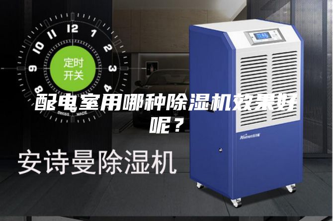 配電室用哪種除濕機效果好呢？