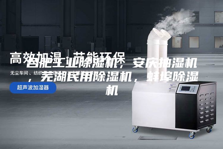 合肥工業(yè)除濕機，安慶抽濕機，蕪湖民用除濕機，蚌埠除濕機